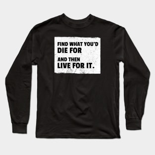 Find What You'd Die For And Then Live For It Long Sleeve T-Shirt